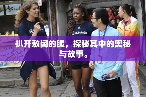 扒开敖闰的腿，探秘其中的奥秘与故事。