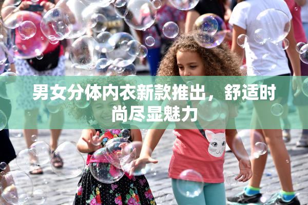 男女分体内衣新款推出，舒适时尚尽显魅力