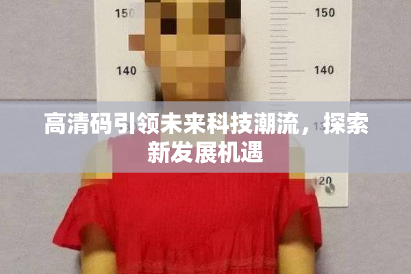 高清码引领未来科技潮流，探索新发展机遇