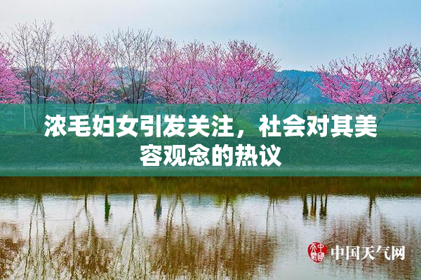 浓毛妇女引发关注，社会对其美容观念的热议