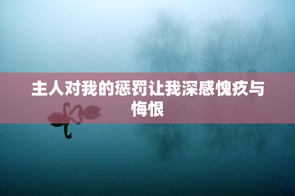主人对我的惩罚让我深感愧疚与悔恨