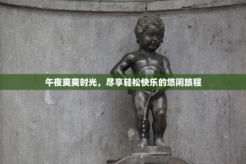 午夜爽爽时光，尽享轻松快乐的悠闲旅程