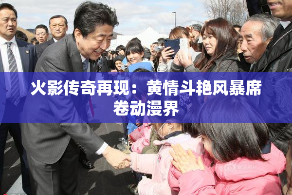 火影传奇再现：黄情斗艳风暴席卷动漫界
