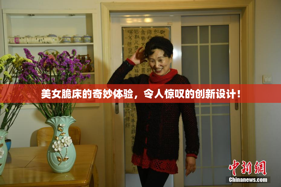 美女脆床的奇妙体验，令人惊叹的创新设计！