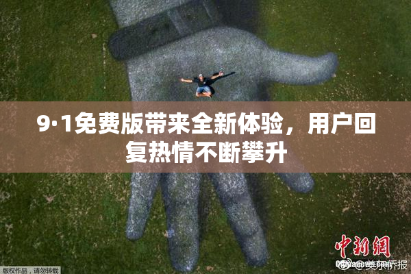 9·1免费版带来全新体验，用户回复热情不断攀升