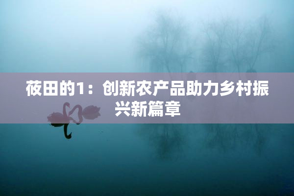 莜田的1：创新农产品助力乡村振兴新篇章