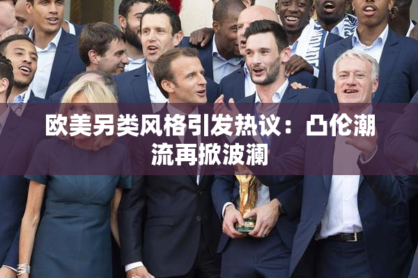 欧美另类风格引发热议：凸伦潮流再掀波澜