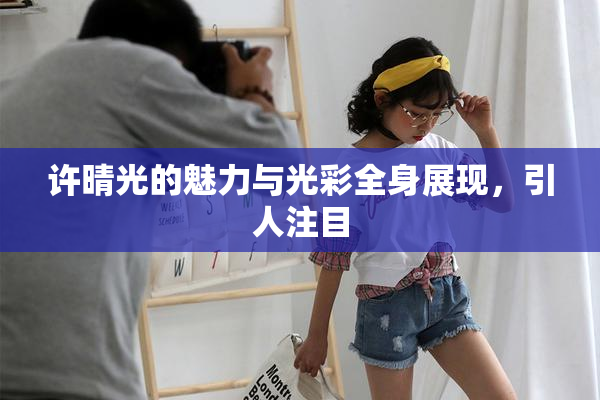 许晴光的魅力与光彩全身展现，引人注目