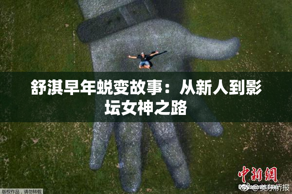 舒淇早年蜕变故事：从新人到影坛女神之路