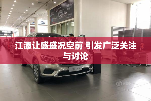 江添让盛盛况空前 引发广泛关注与讨论