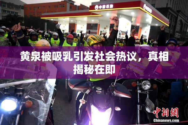 黄泉被吸乳引发社会热议，真相揭秘在即