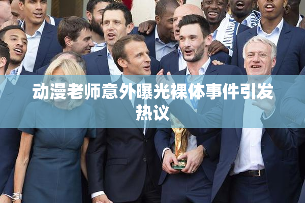 动漫老师意外曝光裸体事件引发热议