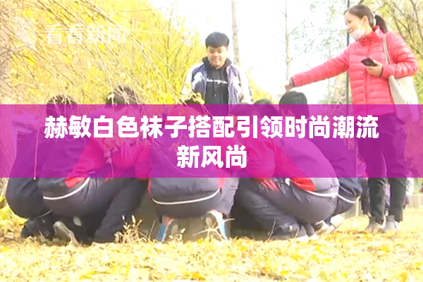 赫敏白色袜子搭配引领时尚潮流新风尚