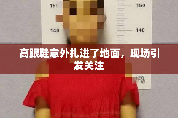 高跟鞋意外扎进了地面，现场引发关注