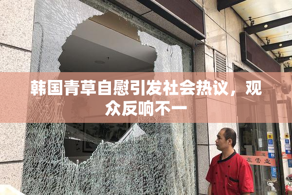 韩国青草自慰引发社会热议，观众反响不一