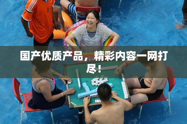 国产优质产品，精彩内容一网打尽！