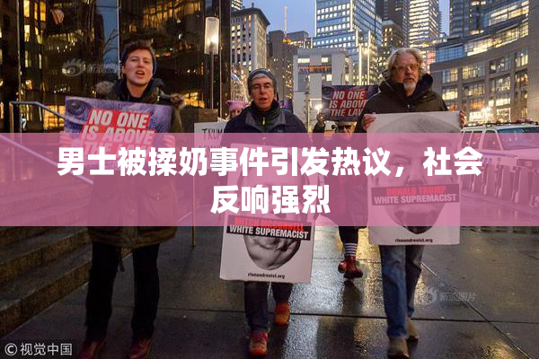 男士被揉奶事件引发热议，社会反响强烈