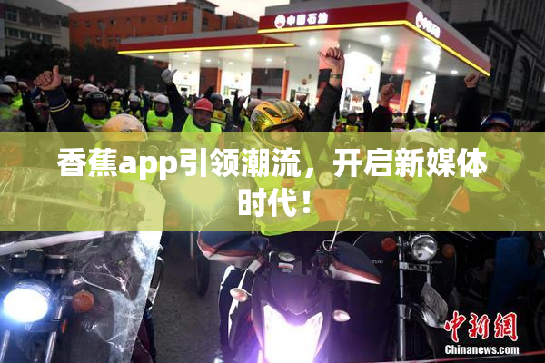 香蕉app引领潮流，开启新媒体时代！