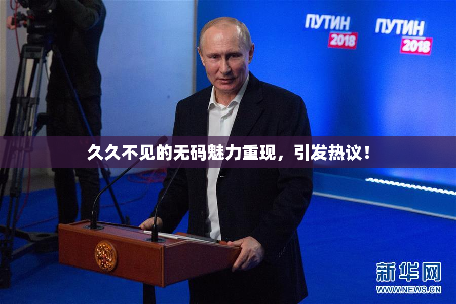 久久不见的无码魅力重现，引发热议！