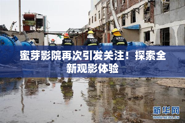 蜜芽影院再次引发关注！探索全新观影体验