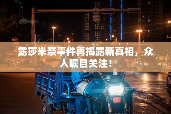 露莎米奈事件再揭露新真相，众人瞩目关注！