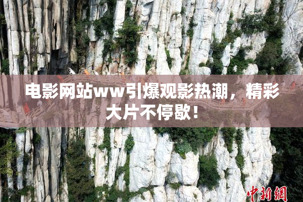 电影网站ww引爆观影热潮，精彩大片不停歇！