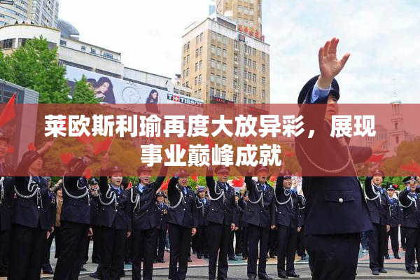 莱欧斯利瑜再度大放异彩，展现事业巅峰成就
