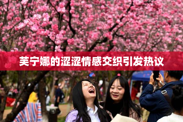 芙宁娜的涩涩情感交织引发热议