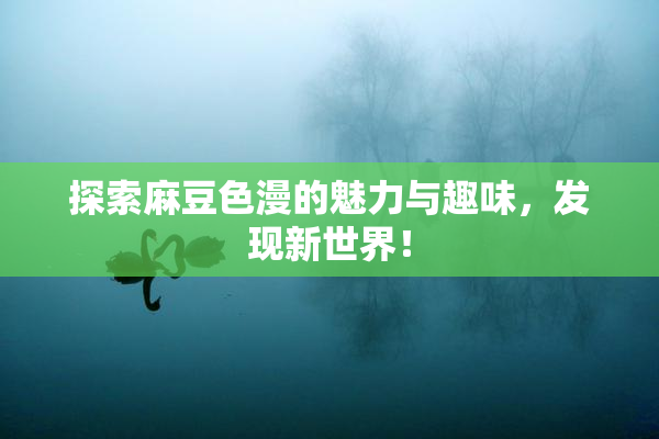 探索麻豆色漫的魅力与趣味，发现新世界！