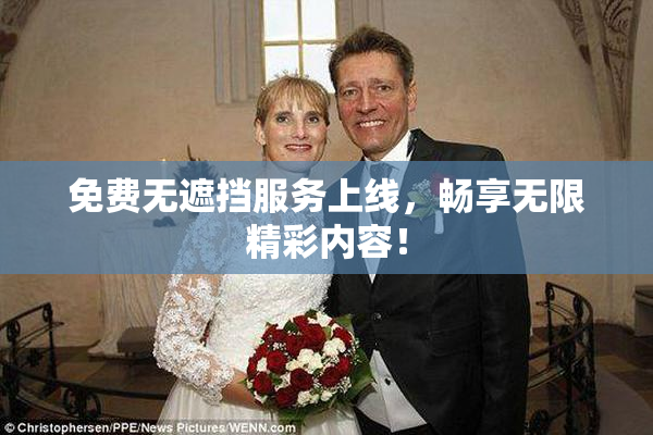 免费无遮挡服务上线，畅享无限精彩内容！