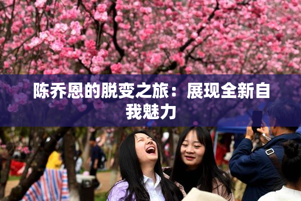 陈乔恩的脱变之旅：展现全新自我魅力