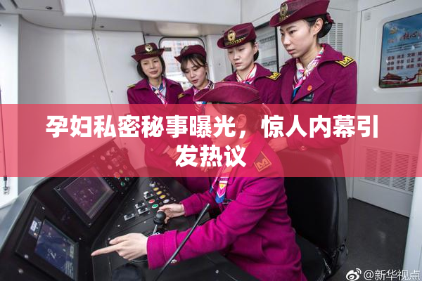 孕妇私密秘事曝光，惊人内幕引发热议