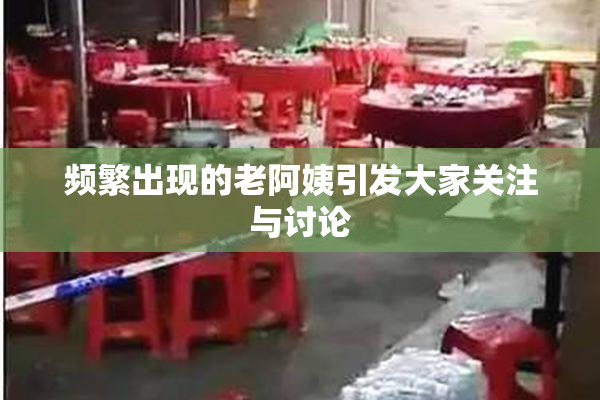 频繁出现的老阿姨引发大家关注与讨论