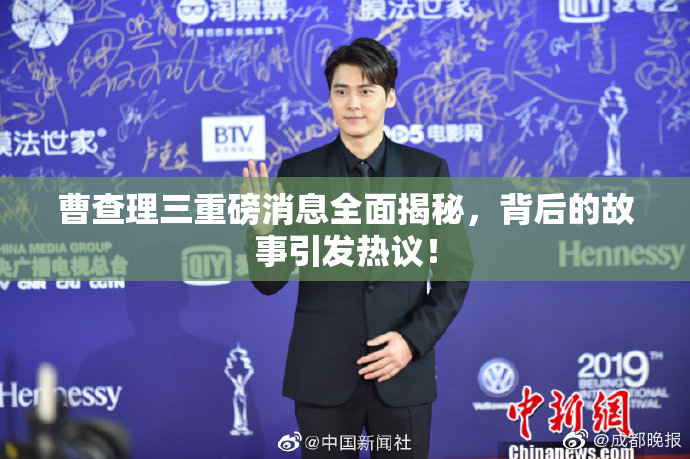 曹查理三重磅消息全面揭秘，背后的故事引发热议！
