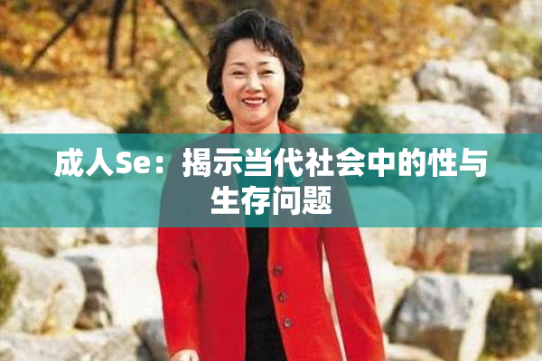 成人Se：揭示当代社会中的性与生存问题