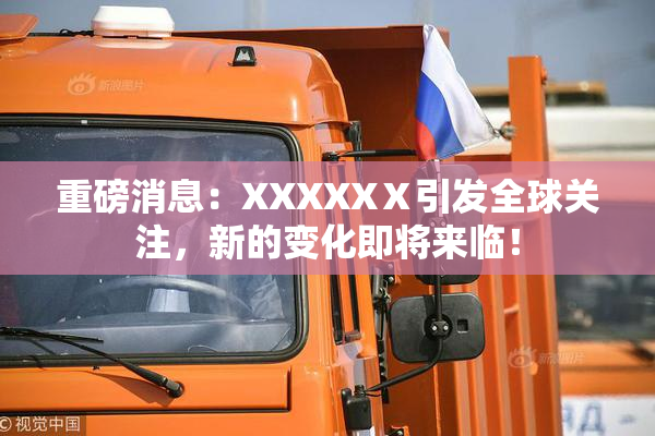 重磅消息：XXXXXⅩ引发全球关注，新的变化即将来临！