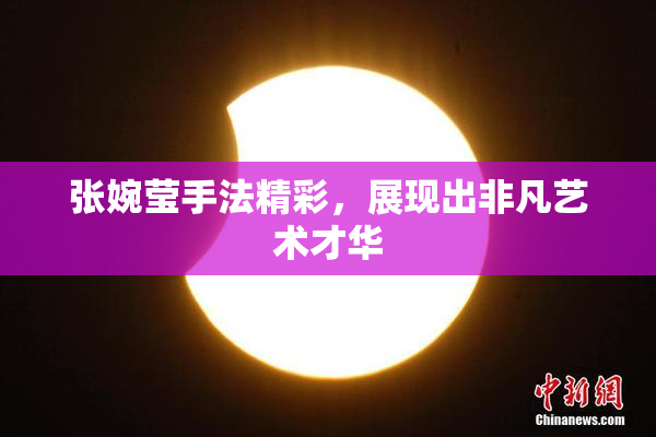 张婉莹手法精彩，展现出非凡艺术才华