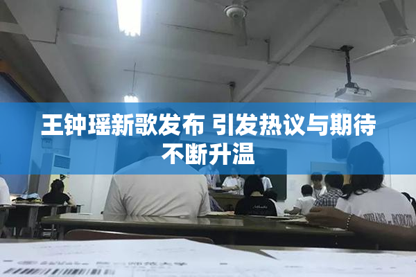 王钟瑶新歌发布 引发热议与期待不断升温