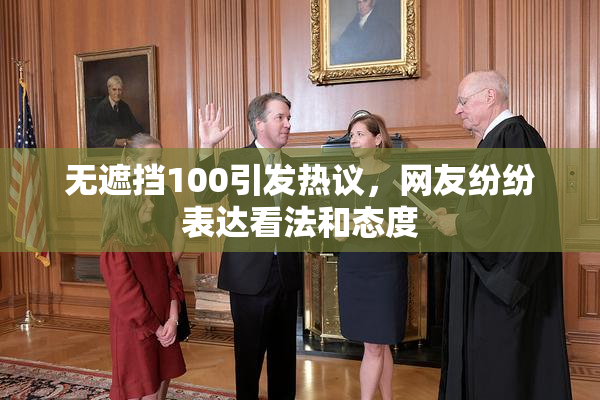 无遮挡100引发热议，网友纷纷表达看法和态度