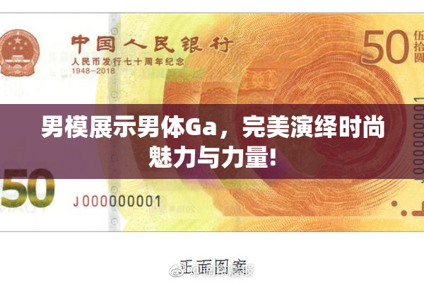男模展示男体Ga，完美演绎时尚魅力与力量!
