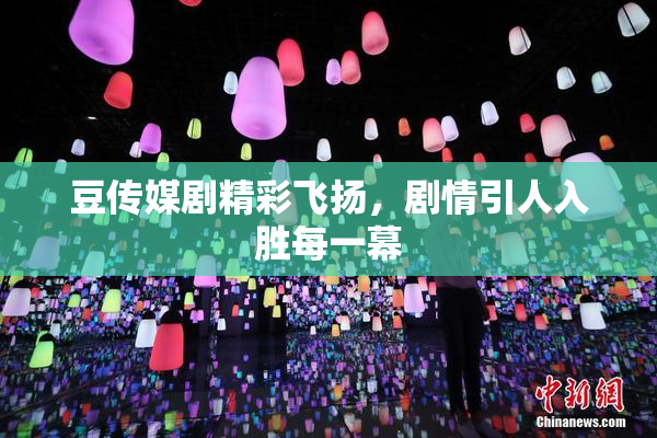 豆传媒剧精彩飞扬，剧情引人入胜每一幕