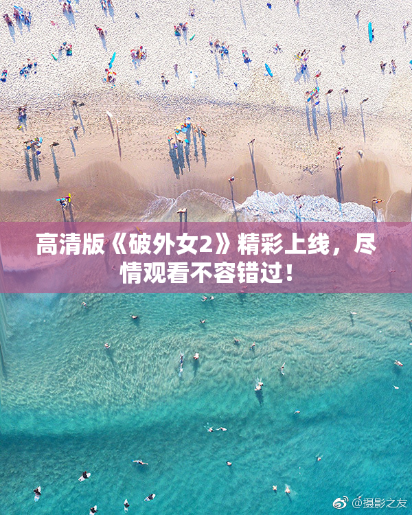 高清版《破外女2》精彩上线，尽情观看不容错过！