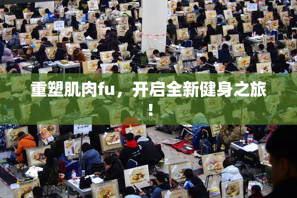 重塑肌肉fu，开启全新健身之旅！