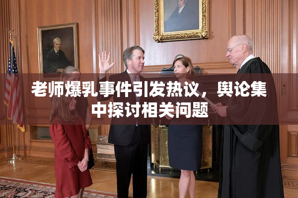 老师爆乳事件引发热议，舆论集中探讨相关问题