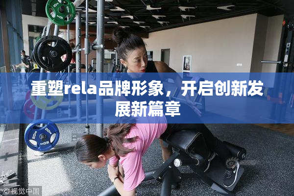 重塑rela品牌形象，开启创新发展新篇章