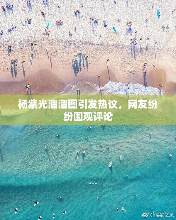 杨紫光溜溜图引发热议，网友纷纷围观评论