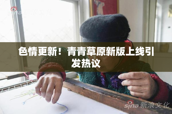 色情更新！青青草原新版上线引发热议