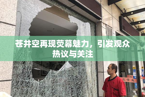 苍井空再现荧幕魅力，引发观众热议与关注
