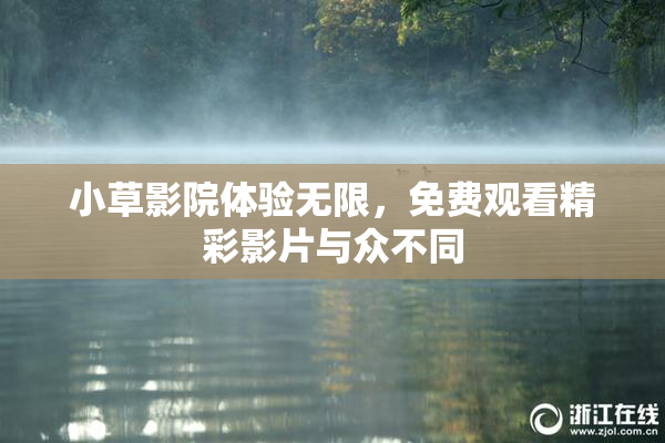 小草影院体验无限，免费观看精彩影片与众不同