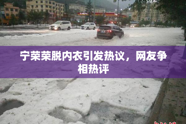 宁荣荣脱内衣引发热议，网友争相热评